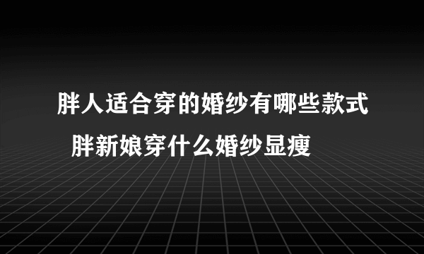 胖人适合穿的婚纱有哪些款式  胖新娘穿什么婚纱显瘦