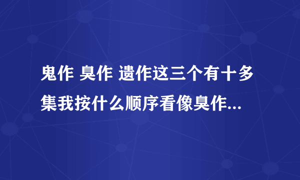 鬼作 臭作 遗作这三个有十多集我按什么顺序看像臭作kisaku 第一章 第一夜和liberty都按什么顺序看