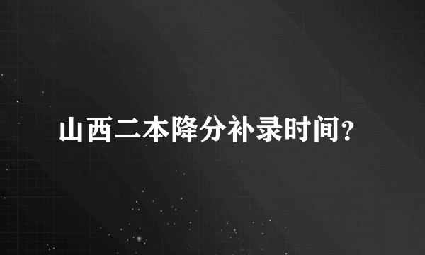 山西二本降分补录时间？