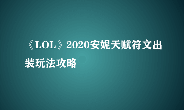 《LOL》2020安妮天赋符文出装玩法攻略