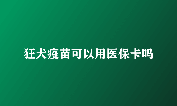 狂犬疫苗可以用医保卡吗