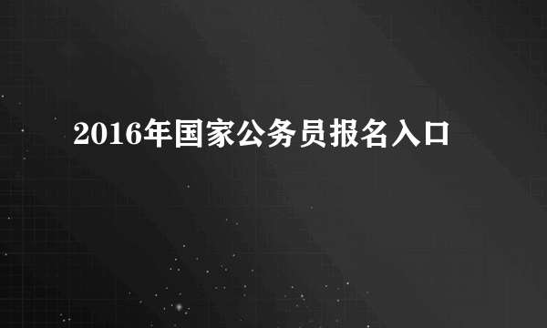 2016年国家公务员报名入口