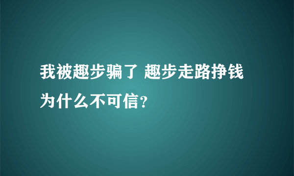 我被趣步骗了 趣步走路挣钱为什么不可信？