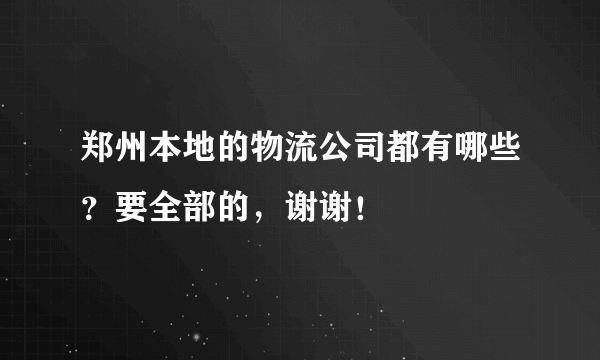 郑州本地的物流公司都有哪些？要全部的，谢谢！