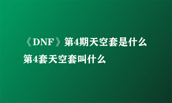 《DNF》第4期天空套是什么 第4套天空套叫什么