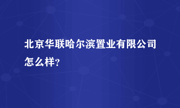 北京华联哈尔滨置业有限公司怎么样？