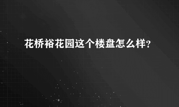 花桥裕花园这个楼盘怎么样？