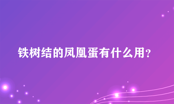 铁树结的凤凰蛋有什么用？