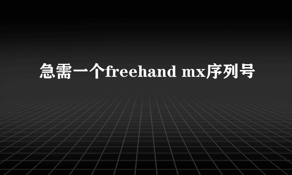 急需一个freehand mx序列号