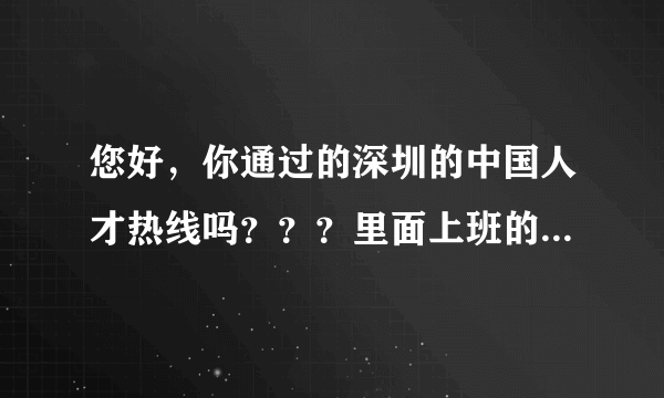 您好，你通过的深圳的中国人才热线吗？？？里面上班的环境，工资待遇方面到底怎么样啊 ？？谢谢