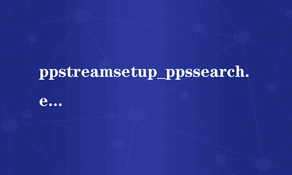 ppstreamsetup_ppssearch.exe是PPS在网页上看电影的插件么？