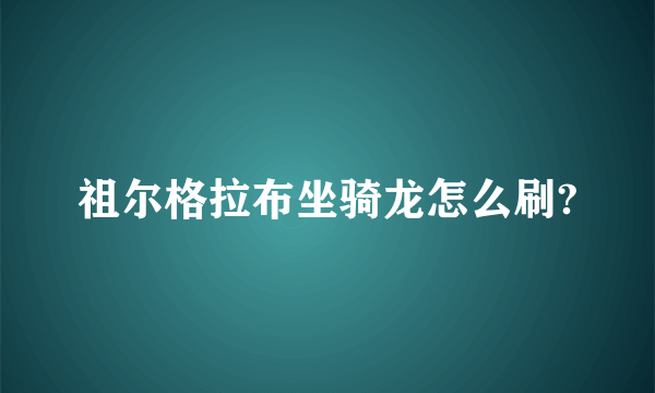 祖尔格拉布坐骑龙怎么刷?