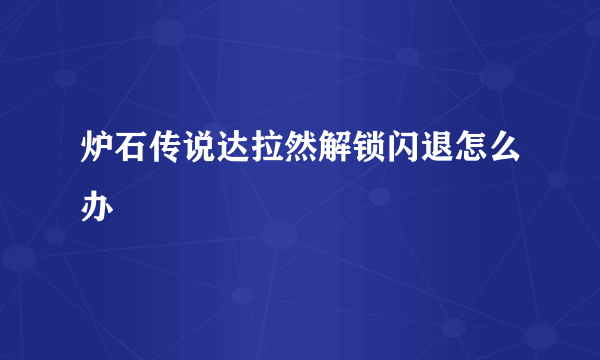 炉石传说达拉然解锁闪退怎么办