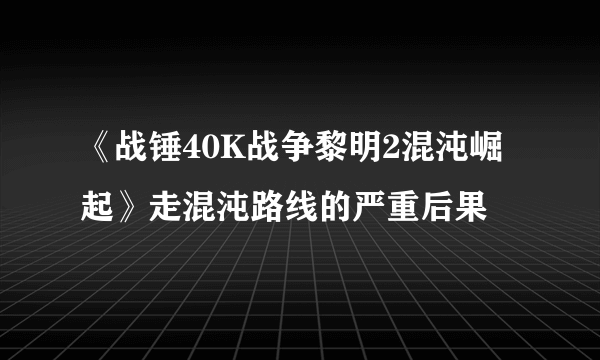 《战锤40K战争黎明2混沌崛起》走混沌路线的严重后果