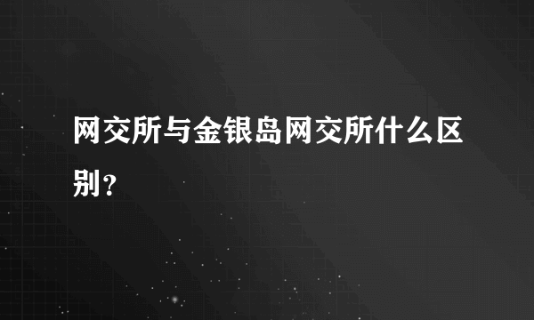 网交所与金银岛网交所什么区别？