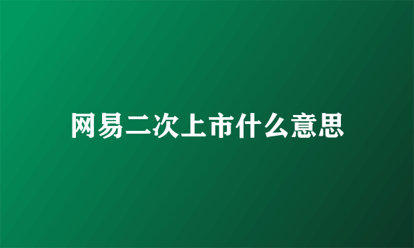 网易二次上市什么意思