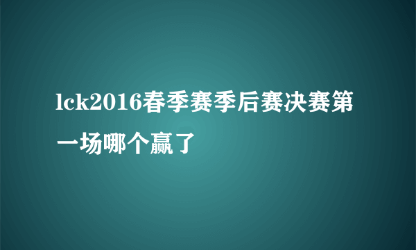 lck2016春季赛季后赛决赛第一场哪个赢了