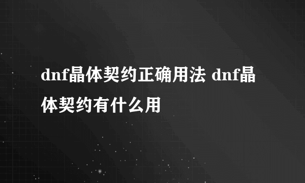 dnf晶体契约正确用法 dnf晶体契约有什么用