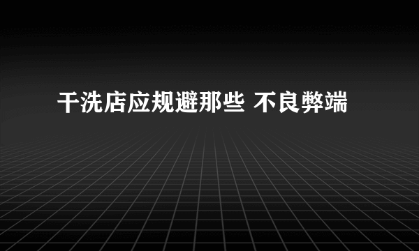 干洗店应规避那些 不良弊端