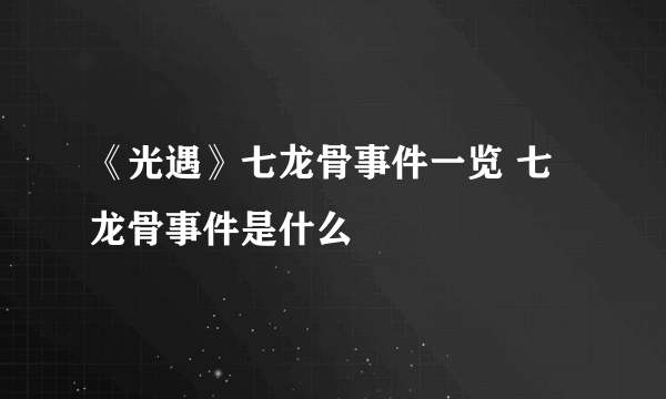 《光遇》七龙骨事件一览 七龙骨事件是什么