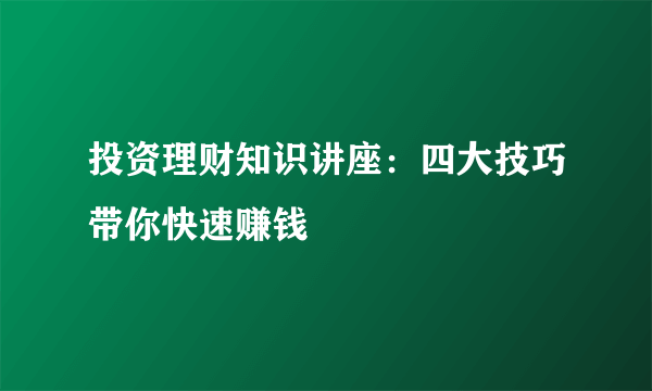 投资理财知识讲座：四大技巧带你快速赚钱