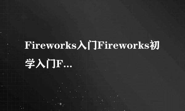 Fireworks入门Fireworks初学入门FW入门教程