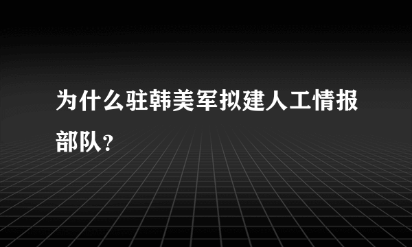 为什么驻韩美军拟建人工情报部队？