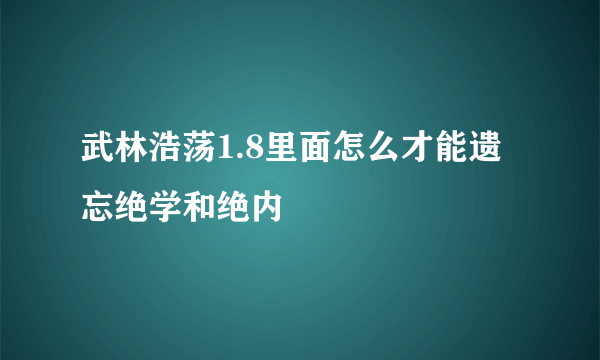 武林浩荡1.8里面怎么才能遗忘绝学和绝内