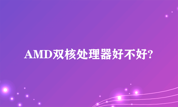 AMD双核处理器好不好?