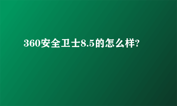 360安全卫士8.5的怎么样?