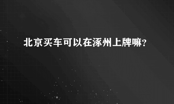 北京买车可以在涿州上牌嘛？