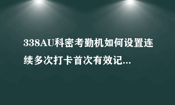 338AU科密考勤机如何设置连续多次打卡首次有效记录，其余不记录呢？