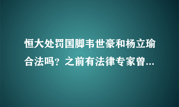 恒大处罚国脚韦世豪和杨立瑜合法吗？之前有法律专家曾举报过恒大的国八规，你怎么看？