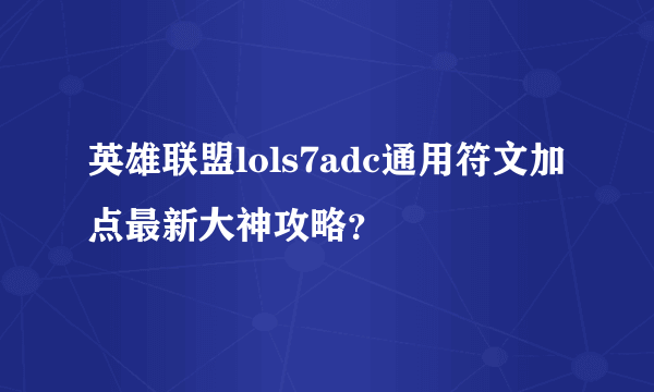 英雄联盟lols7adc通用符文加点最新大神攻略？