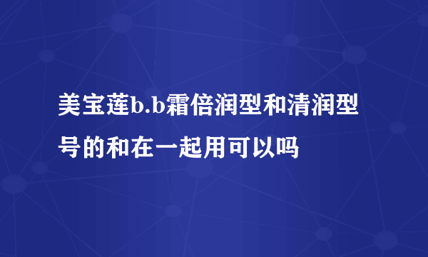 美宝莲b.b霜倍润型和清润型号的和在一起用可以吗