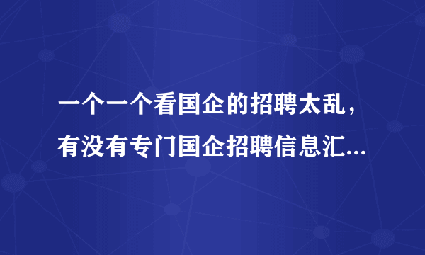 一个一个看国企的招聘太乱，有没有专门国企招聘信息汇总的垂直网站可以看？