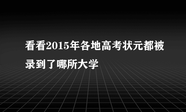 看看2015年各地高考状元都被录到了哪所大学