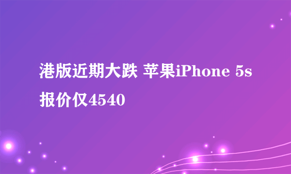 港版近期大跌 苹果iPhone 5s报价仅4540