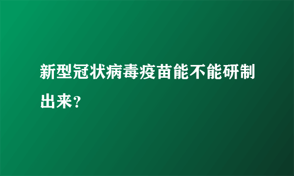 新型冠状病毒疫苗能不能研制出来？