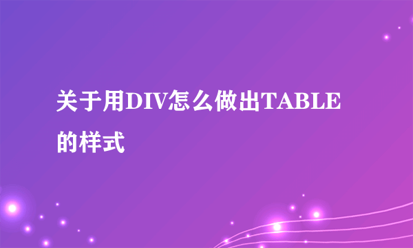 关于用DIV怎么做出TABLE的样式