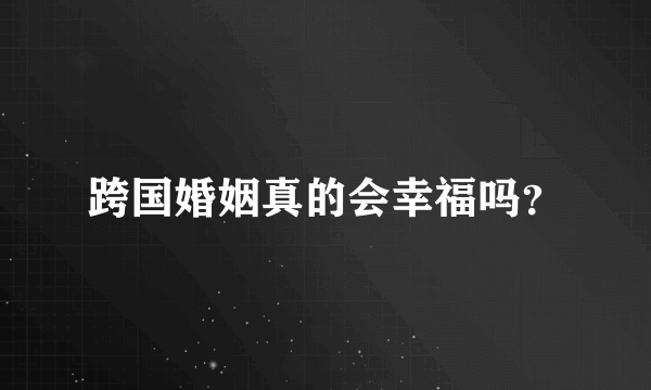 跨国婚姻真的会幸福吗？