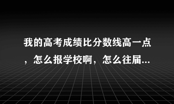 我的高考成绩比分数线高一点，怎么报学校啊，怎么往届平均分都比我的成绩高一点，不知道怎么报啊