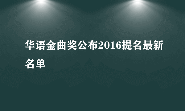 华语金曲奖公布2016提名最新名单