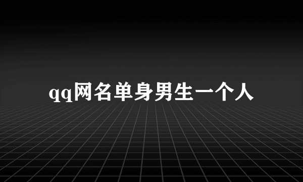 qq网名单身男生一个人