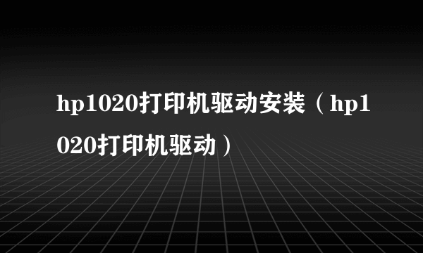 hp1020打印机驱动安装（hp1020打印机驱动）