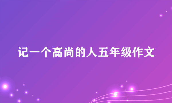 记一个高尚的人五年级作文