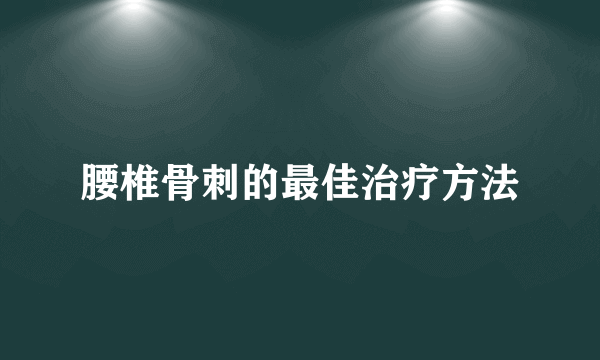 腰椎骨刺的最佳治疗方法