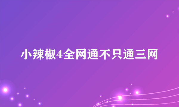 小辣椒4全网通不只通三网