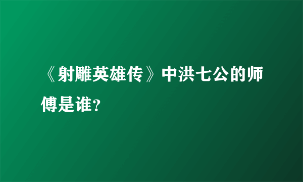 《射雕英雄传》中洪七公的师傅是谁？