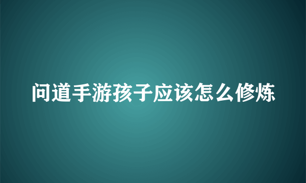 问道手游孩子应该怎么修炼